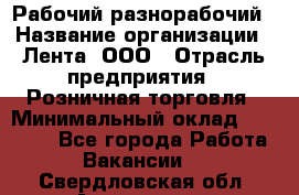 Рабочий-разнорабочий › Название организации ­ Лента, ООО › Отрасль предприятия ­ Розничная торговля › Минимальный оклад ­ 15 000 - Все города Работа » Вакансии   . Свердловская обл.,Алапаевск г.